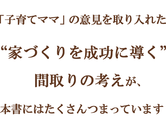 ママの視点から ”家づくりを成功に導く”間取りの作り方を本書のみの限定公開！