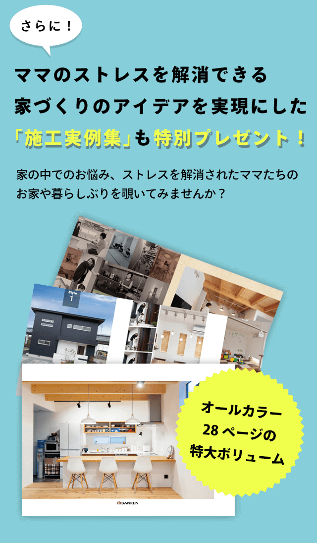 ママのストレスを解消できる家づくりのアイデアを実現にした「施工実例集」も特別プレゼント！