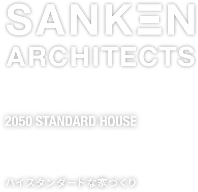 SANKEN ARCHITECTS 2050 STANDARD HOUSE ハイスタンダードな家づくり